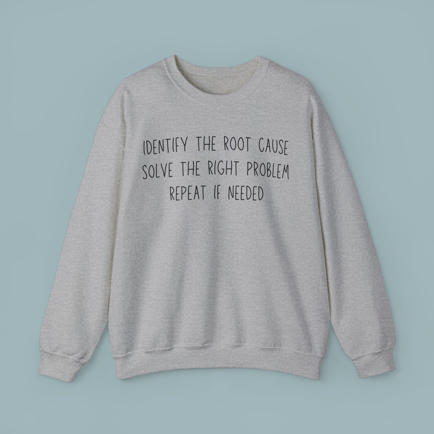 A little root cause analysis action can go a long way into solving problems, the right problems, that is. This Sweatshirt is for you if this is the way you roll!