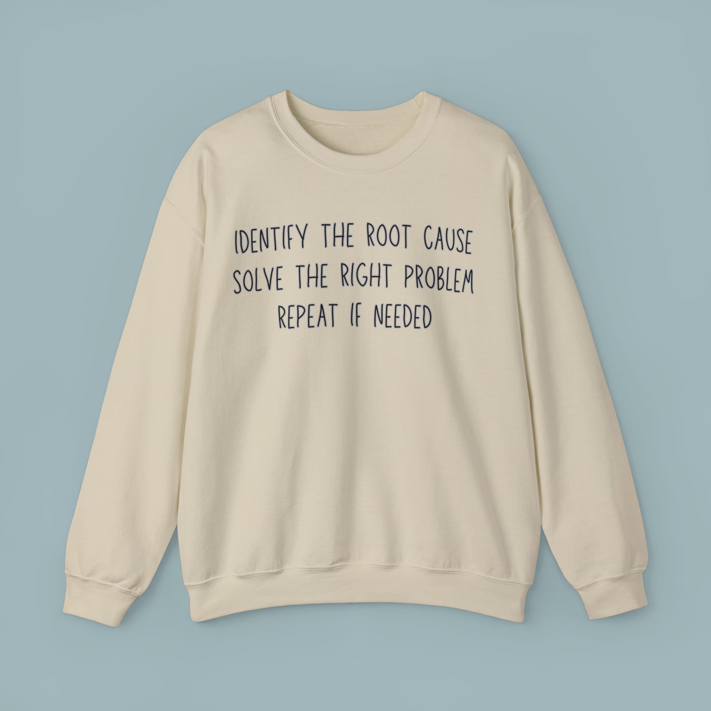 A little root cause analysis action can go a long way into solving problems, the right problems, that is. This Sweatshirt is for you if this is the way you roll!