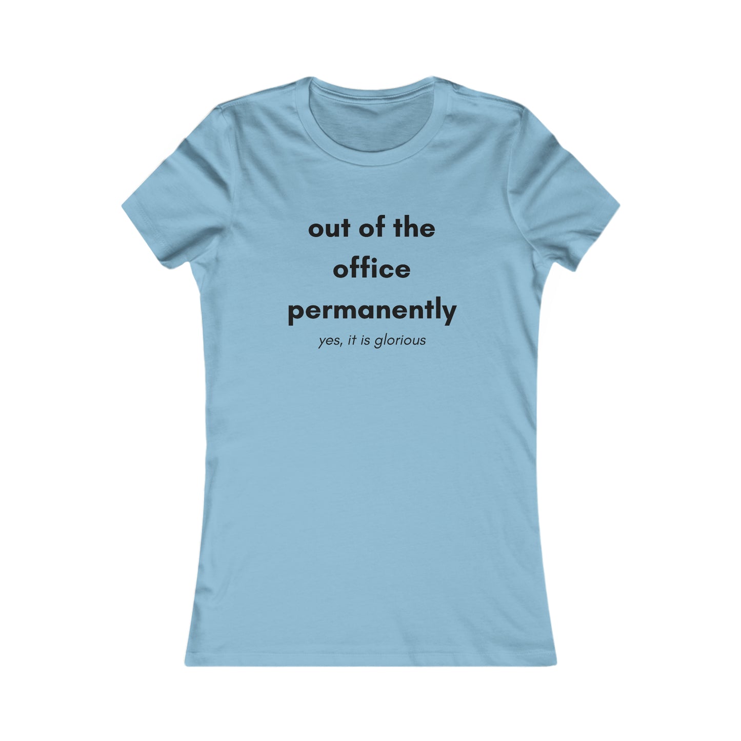 "Out of the office permanently yes it is glorious” Women's Favorite Tee designed for lucky person in several colors for you to choose from. Slim fit so please check the size table.