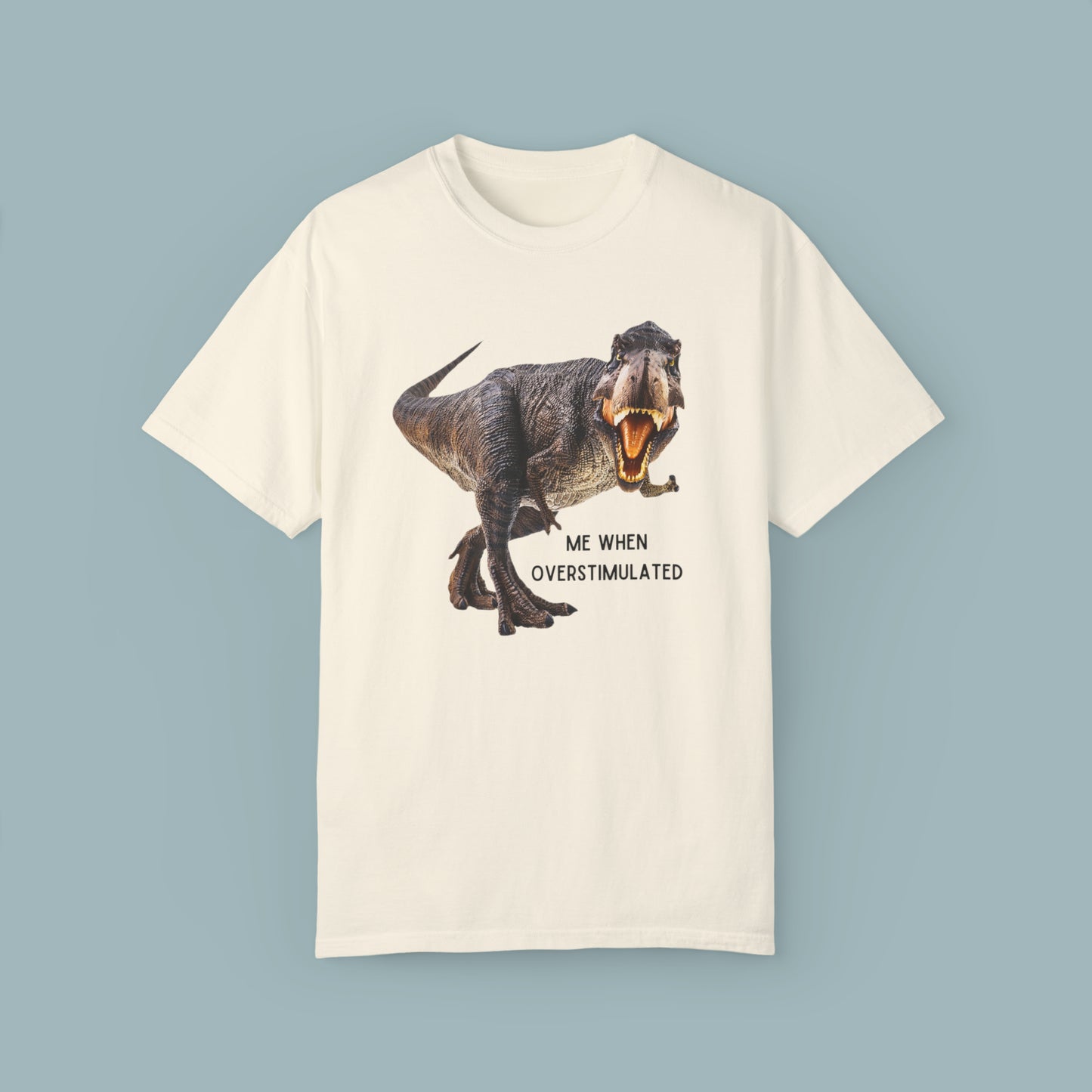 Dinosaur with “ME WHEN OVERSTIMULATED” Unisex Garment-Dyed T-shirt. Just one of the many ways we handle overstimulation.